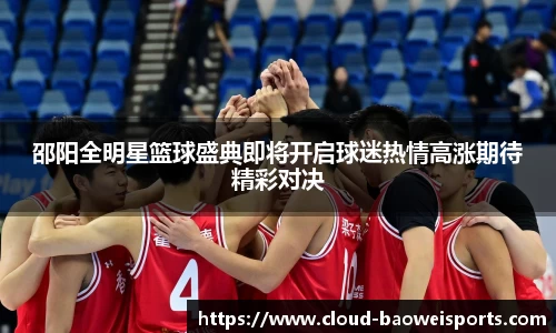 邵阳全明星篮球盛典即将开启球迷热情高涨期待精彩对决